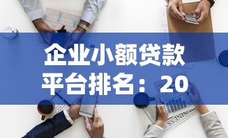 企业小额贷款平台排名：2023年十大靠谱平台推荐
