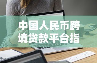 中国人民币跨境贷款平台指南:正规机构与申请流程解析 中国人民币跨境贷款平台指南:正规机构与申请流程解析