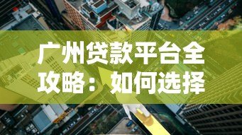 广州贷款平台全攻略:如何选择靠谱低利率的贷款渠道 广州贷款平台全攻略:如何选择靠谱低利率的贷款渠道