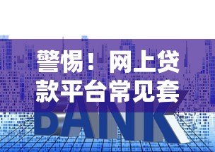 警惕!网上贷款平台常见套路解析,这些坑千万别踩 警惕!网上贷款平台常见套路解析,这些坑千万别踩