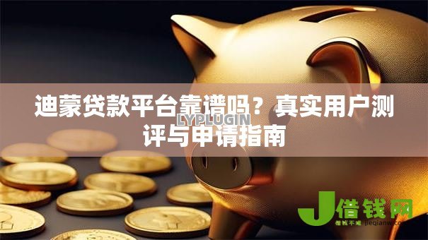 迪蒙贷款平台靠谱吗？真实用户测评与申请指南