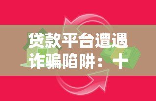 贷款平台遭遇诈骗陷阱:十万损失背后的警示与防范 贷款平台遭遇诈骗陷阱:十万损失背后的警示与防范