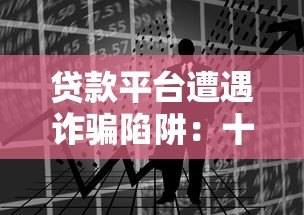 贷款平台遭遇诈骗陷阱:十万损失背后的警示与防范 贷款平台遭遇诈骗陷阱:十万损失背后的警示与防范