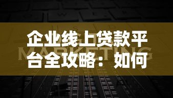 企业线上贷款平台全攻略：如何快速申请低息融资？