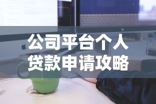 公司平台个人贷款申请攻略：条件、流程与避坑指南