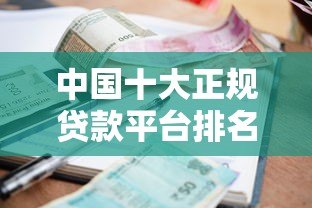 中国十大正规贷款平台排名：额度、利率、资质全解析