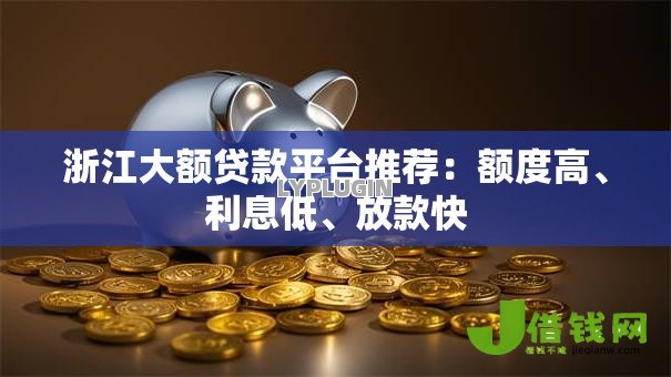 浙江大额贷款平台推荐：额度高、利息低、放款快