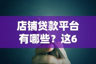 店铺贷款平台有哪些?这6类渠道解决资金难题 店铺贷款平台有哪些?这6类渠道解决资金难题