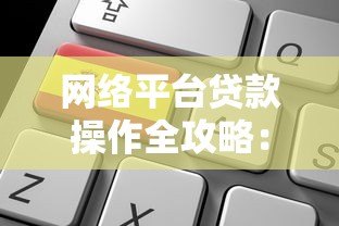 网络平台贷款操作全攻略:从申请到还款的实用指南 网络平台贷款操作全攻略:从申请到还款的实用指南
