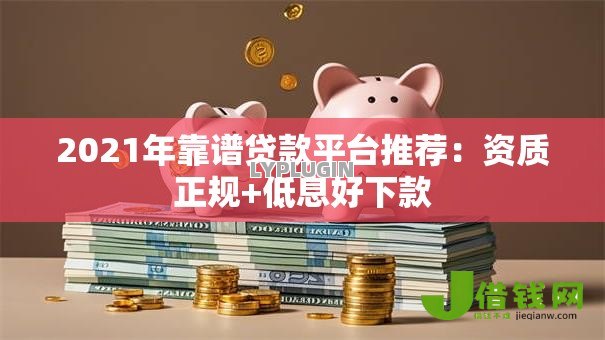2021年靠谱贷款平台推荐:资质正规+低息好下款 2021年靠谱贷款平台推荐:资质正规+低息好下款