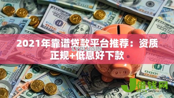 2021年靠谱贷款平台推荐:资质正规+低息好下款 2021年靠谱贷款平台推荐:资质正规+低息好下款