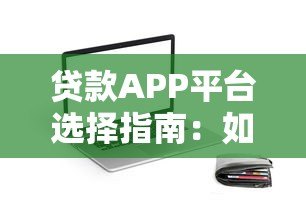 贷款APP平台选择指南:如何安全快速借到钱 贷款APP平台选择指南:如何安全快速借到钱