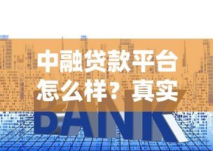 中融贷款平台怎么样?真实评测:贷款额度、利率、安全性分析 中融贷款平台怎么样?真实评测:贷款额度、利率、安全性分析
