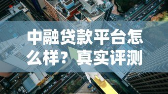 中融贷款平台怎么样?真实评测:贷款额度、利率、安全性分析 中融贷款平台怎么样?真实评测:贷款额度、利率、安全性分析
