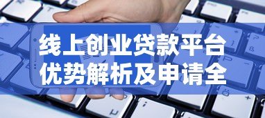 线上创业贷款平台优势解析及申请全攻略 线上创业贷款平台优势解析及申请全攻略