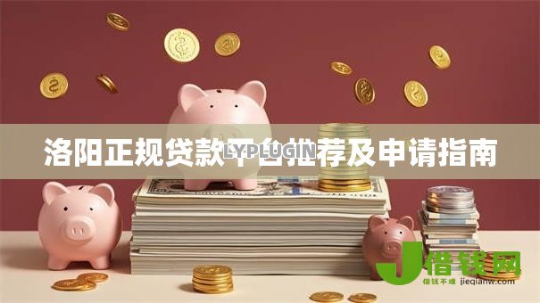 洛阳正规贷款平台推荐及申请指南 洛阳正规贷款平台推荐及申请指南