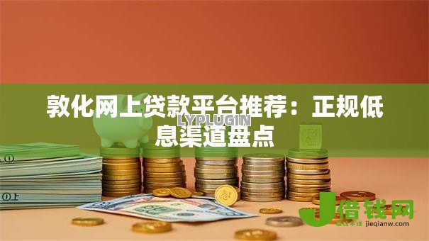 敦化网上贷款平台推荐：正规低息渠道盘点