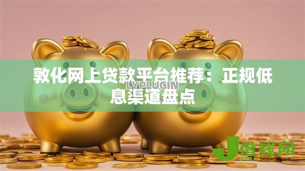 敦化网上贷款平台推荐：正规低息渠道盘点