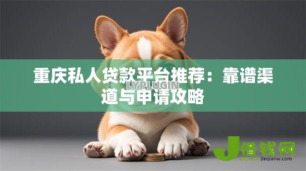 重庆私人贷款平台推荐：靠谱渠道与申请攻略