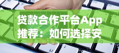 贷款合作平台App推荐：如何选择安全可靠的借贷渠道