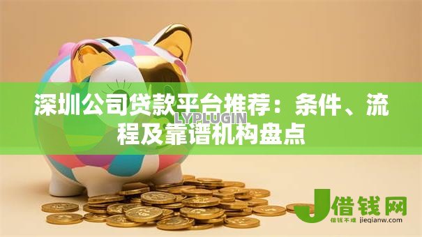 深圳公司贷款平台推荐:条件、流程及靠谱机构盘点 深圳公司贷款平台推荐:条件、流程及靠谱机构盘点