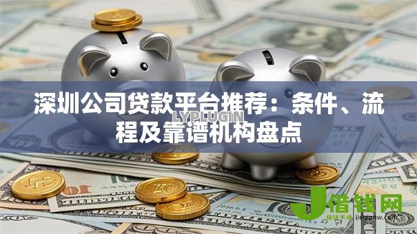 深圳公司贷款平台推荐:条件、流程及靠谱机构盘点 深圳公司贷款平台推荐:条件、流程及靠谱机构盘点