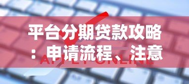 平台分期贷款攻略：申请流程、注意事项及常见问题解析