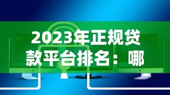 2023年正规贷款平台排名:哪些平台还在安全运营? 2023年正规贷款平台排名:哪些平台还在安全运营?