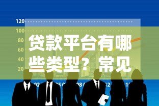 贷款平台有哪些类型?常见6大类平台解析 贷款平台有哪些类型?常见6大类平台解析