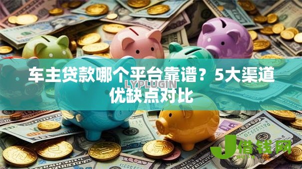 车主贷款哪个平台靠谱？5大渠道优缺点对比