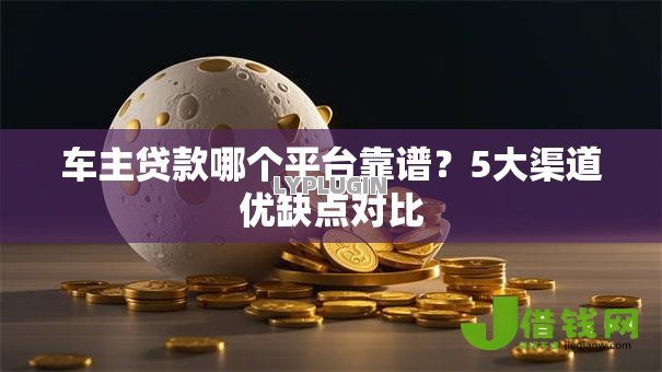 车主贷款哪个平台靠谱？5大渠道优缺点对比