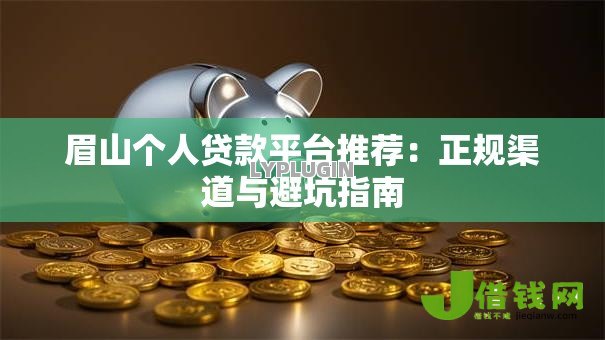 眉山个人贷款平台推荐：正规渠道与避坑指南