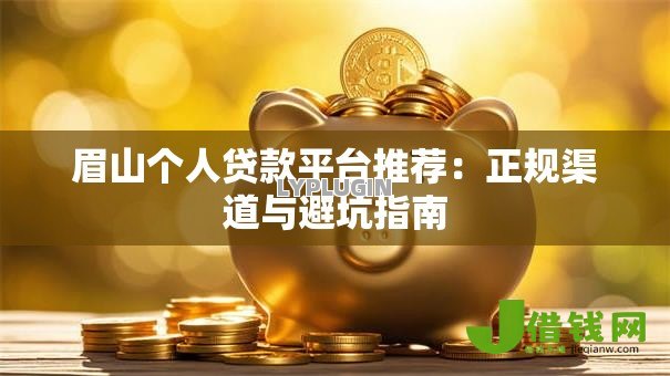 眉山个人贷款平台推荐：正规渠道与避坑指南