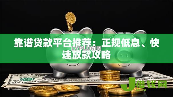 靠谱贷款平台推荐：正规低息、快速放款攻略