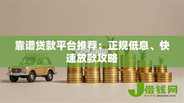 靠谱贷款平台推荐：正规低息、快速放款攻略