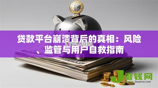 贷款平台崩溃背后的真相:风险、监管与用户自救指南 贷款平台崩溃背后的真相:风险、监管与用户自救指南