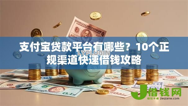 支付宝贷款平台有哪些?10个正规渠道快速借钱攻略 支付宝贷款平台有哪些?10个正规渠道快速借钱攻略