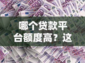 哪个贷款平台额度高?这5个渠道更容易通过审核 哪个贷款平台额度高?这5个渠道更容易通过审核