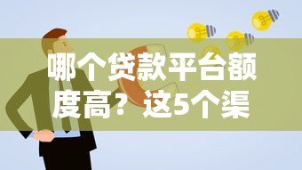 哪个贷款平台额度高?这5个渠道更容易通过审核 哪个贷款平台额度高?这5个渠道更容易通过审核