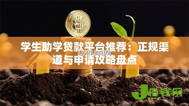 学生助学贷款平台推荐：正规渠道与申请攻略盘点