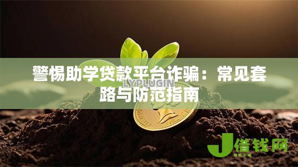 警惕助学贷款平台诈骗:常见套路与防范指南 警惕助学贷款平台诈骗:常见套路与防范指南