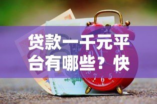 贷款一千元平台有哪些?快速到账、低息靠谱推荐 贷款一千元平台有哪些?快速到账、低息靠谱推荐