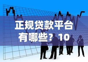 正规贷款平台有哪些?10个合法借贷渠道推荐 正规贷款平台有哪些?10个合法借贷渠道推荐