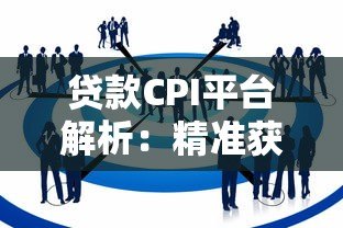 贷款CPI平台解析:精准获客与风险控制的核心策略 贷款CPI平台解析:精准获客与风险控制的核心策略