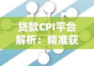 贷款CPI平台解析:精准获客与风险控制的核心策略 贷款CPI平台解析:精准获客与风险控制的核心策略