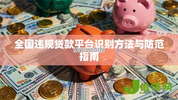 全国违规贷款平台识别方法与防范指南 全国违规贷款平台识别方法与防范指南