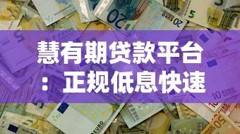 慧有期贷款平台:正规低息快速放款,解决您的资金难题 慧有期贷款平台:正规低息快速放款,解决您的资金难题
