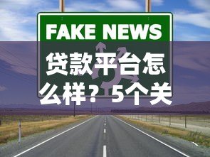贷款平台怎么样?5个关键点教你避坑选对渠道 贷款平台怎么样?5个关键点教你避坑选对渠道