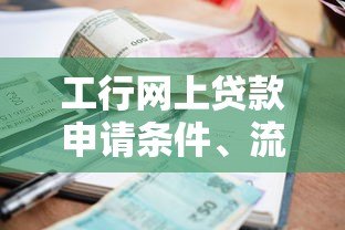 工行网上贷款申请条件、流程及利率全解析