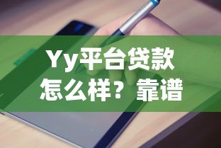Yy平台贷款怎么样？靠谱吗？申请流程与避坑指南